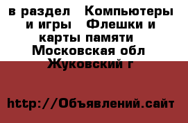  в раздел : Компьютеры и игры » Флешки и карты памяти . Московская обл.,Жуковский г.